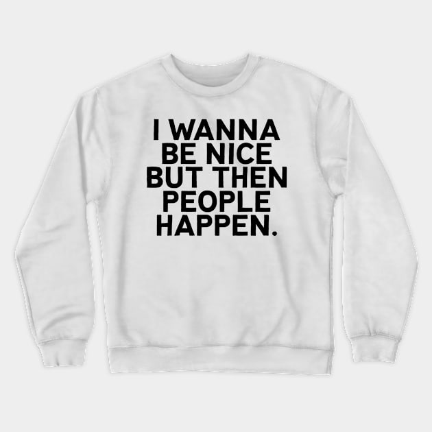 I wanna be nice but then people happen for antisocial people Crewneck Sweatshirt by badCasperTess